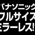 パナソニックのフルサイズミラーレス機にはパナソニック製センサーが搭載される！？