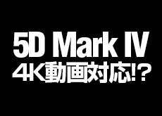 「5D Mark IV」4K動画撮影対応！？
