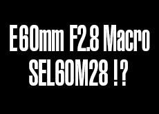 ソニーが Eマウント用マクロレンズ「E 60mm F2.8 Macro (SEL60M28)」を開発中！？