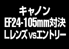 キャノン EF24-105mm対決！Lレンズ vs エントリー。
