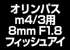 オリンパスが今年「8mm F1.8フィッシュアイ」を発売する！？