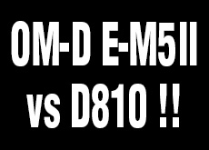 OM-D E-M5 Mark II　vs D810！高画素対決。