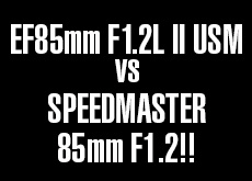 Canon EF85mm F1.2L II USM vs SPEEDMASTER 85mm F1.2！SPEEDMASTERの勝利！？