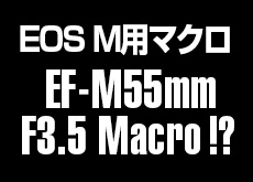 キヤノンEOS M用マクロレンズ「EF-M55mm F3.5 Macro」