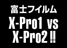 富士フイルム X-Pro1 vs X-Pro2！
