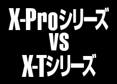 X-Proシリーズ vs X-Tシリーズ。どちらがフラッグシップ機か？