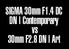 シグマ 30mm F1.4 DC DN | Contemporary vs 30mm F2.8 DN | Art！