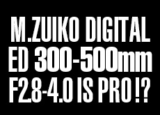 M.ZUIKO DIGITAL ED 300-500mm F2.8-4.0 IS PRO
