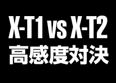 富士フイルムX-T2 vs X-T1！高感度画像対決。
