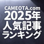CAMEOTA.com 2025年の人気記事ランキング TOP20