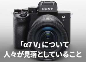 ソニー「α7 V」について人々が見落としていること。
