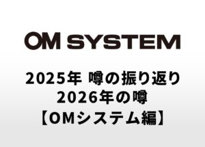 2025年のカメラの噂の振り返りと2026年に登場する可能性があるカメラの噂【OMシステム編】