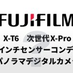 2026年の富士フイルムに何を期待できるか？「X-T6」「1インチセンサー搭載の新コンパクトカメラ」「パノラマデジタルカメラ」など。