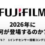 富士フイルムから2026年に何が登場するのか？「X-T6」「1インチセンサー搭載の新コンパクトカメラ」以外に、更に2台の新機種が登場する！？