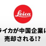 ライカが中国企業に売却される可能性が浮上した模様。