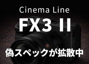 ソニー「FX3 II」偽スペックが拡散中：画像送付で噂化、信憑性は低い