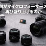 中国はマイクロフォーサーズを再び盛り上げるのか：センサー需要急増とレンズ開発加速の噂