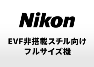 ニコンがEVF非搭載のスチル向けフルサイズを準備中？「ZR」ライクな薄型ボディになる！？