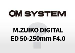OMデジタル「M.ZUIKO DIGITAL ED 50-250mm F4.0 PRO」の噂。