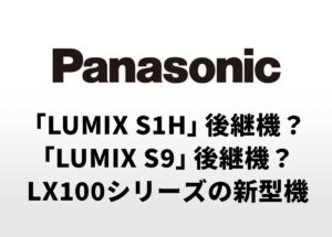 パナソニックが中国登録したカメラは、「LUMIX S1H」後継機？「LUMIX S9」後継機？もしくは、LX100シリーズの新型機の可能性も！？