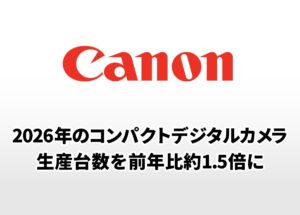 キヤノン2026年のコンパクトデジタルカメラ生産台数を前年比約1.5倍に。