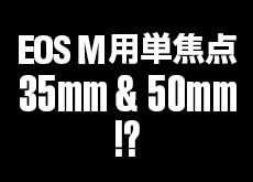 キヤノンがEOS M用単焦点レンズ35mmと50mmを2017年に発表する!?