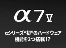 ソニー「α7 V」には、αシリーズ“初”のハードウェア機能が2つ搭載される！？