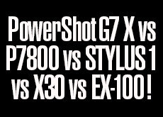 PowerShot G7 X vs COOLPIX P7800 vs STYLUS 1 vs FUJIFILM X30 vs EXILIM EX-100!
